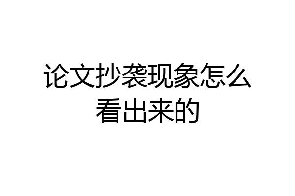 论文抄袭现象怎么看出来的