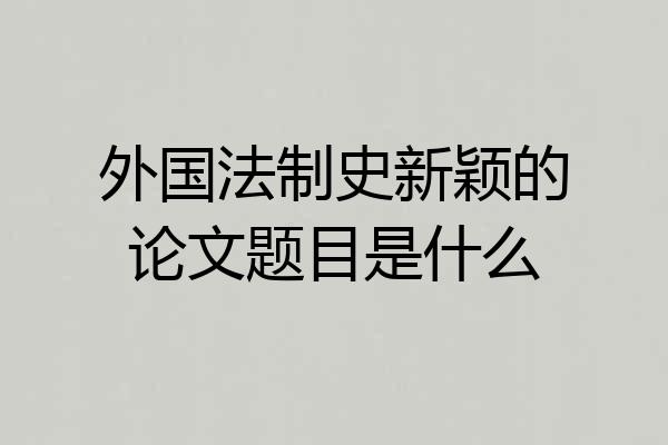 外国法制史新颖的论文题目是什么