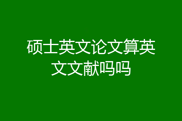 硕士英文论文算英文文献吗吗