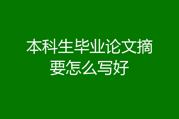 本科生毕业论文摘要怎么写好