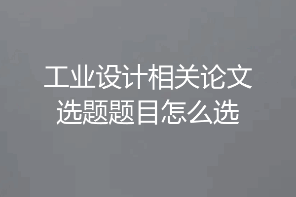 工业设计相关论文选题题目怎么选