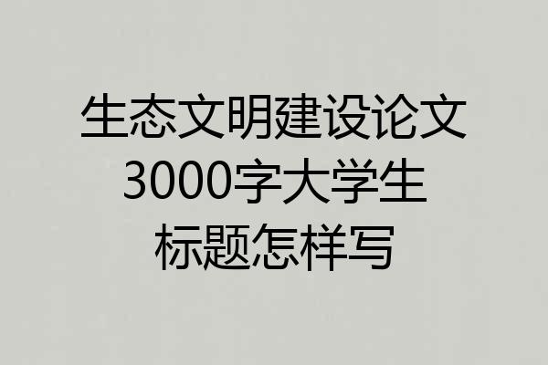 生态文明建设论文3000字大学生标题怎样写
