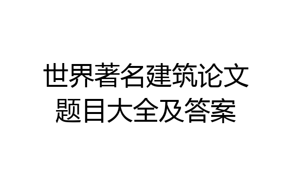 世界著名建筑论文题目大全及答案