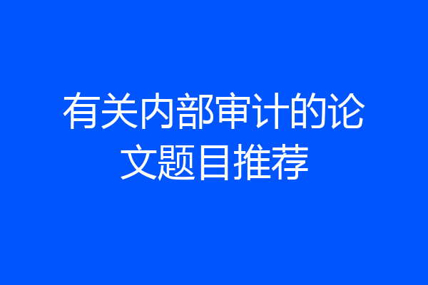 有关内部审计的论文题目推荐