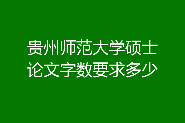 贵州师范大学硕士论文字数要求多少