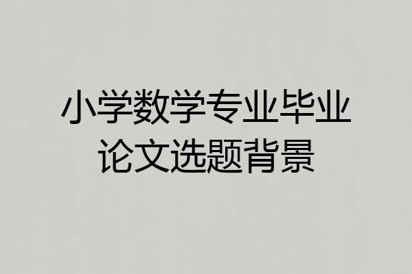 小学数学专业毕业论文选题背景