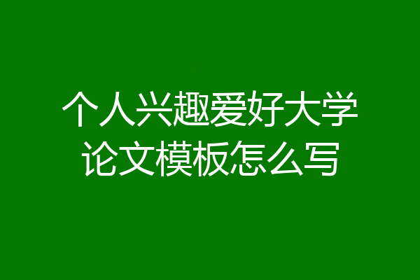 个人兴趣爱好大学论文模板怎么写