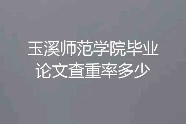玉溪师范学院毕业论文查重率多少