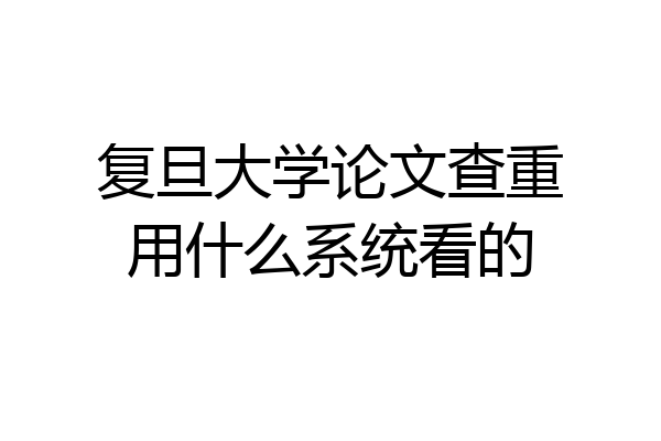 复旦大学论文查重用什么系统看的