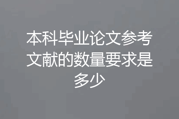 本科毕业论文参考文献的数量要求是多少