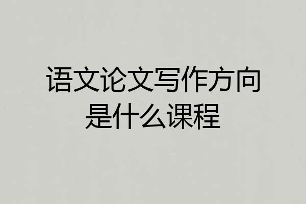 语文论文写作方向是什么课程