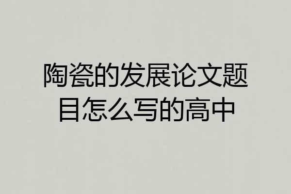 陶瓷的发展论文题目怎么写的高中