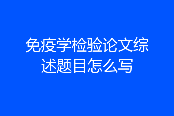 免疫学检验论文综述题目怎么写