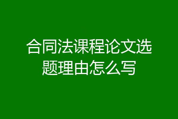 合同法课程论文选题理由怎么写
