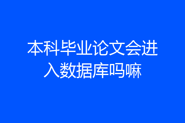 本科毕业论文会进入数据库吗嘛