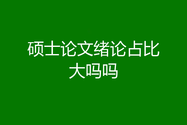 硕士论文绪论占比大吗吗