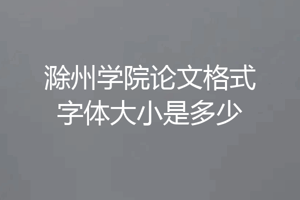 滁州学院论文格式字体大小是多少