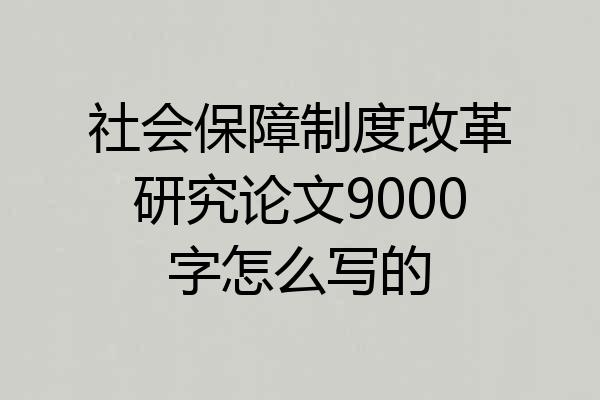 社会保障制度改革研究论文9000字怎么写的