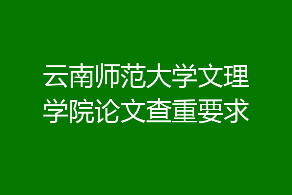 云南师范大学文理学院论文查重要求