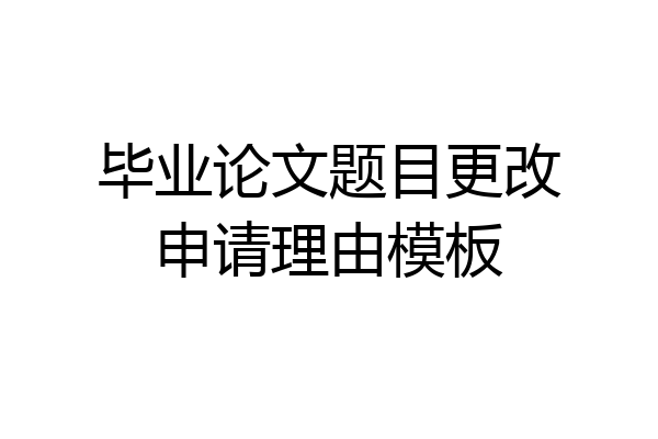 毕业论文题目更改申请理由模板