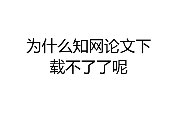 为什么知网论文下载不了了呢