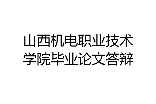 山西机电职业技术学院毕业论文答辩