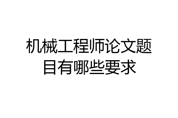 机械工程师论文题目有哪些要求