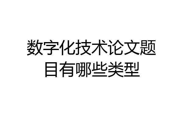 数字化技术论文题目有哪些类型