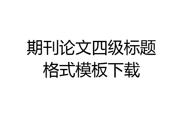 期刊论文四级标题格式模板下载