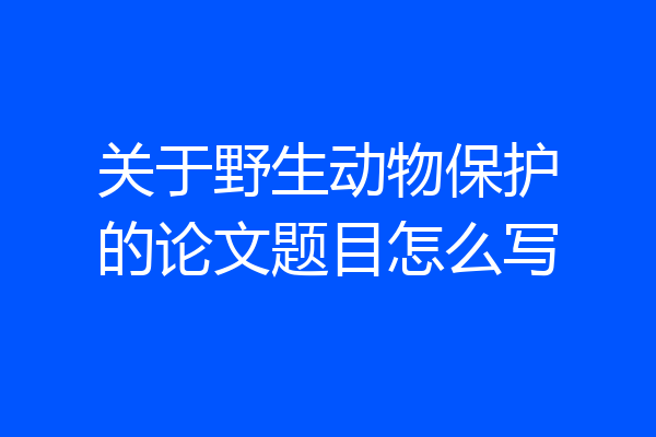 关于野生动物保护的论文题目怎么写
