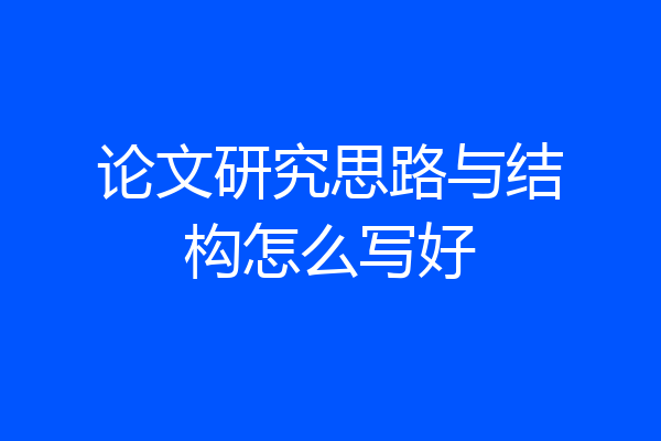 论文研究思路与结构怎么写好