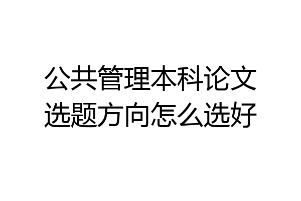 公共管理本科论文选题方向怎么选好