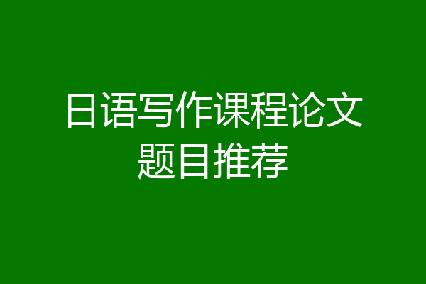 日语写作课程论文题目推荐