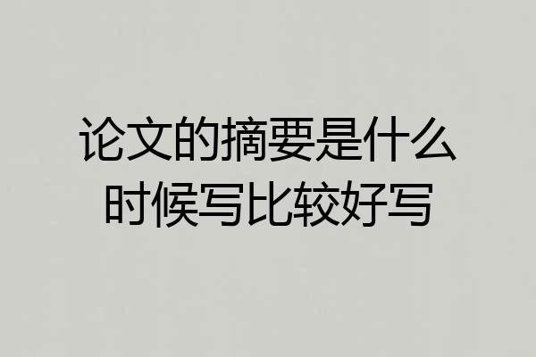 论文的摘要是什么时候写比较好写