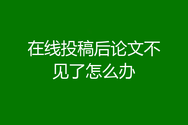 在线投稿后论文不见了怎么办