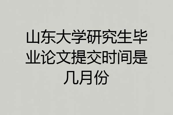 山东大学研究生毕业论文提交时间是几月份