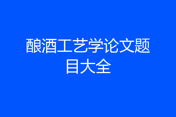 酿酒工艺学论文题目大全