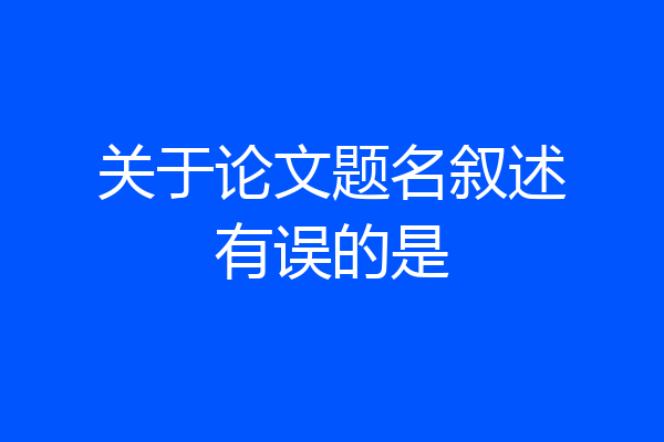 关于论文题名叙述有误的是