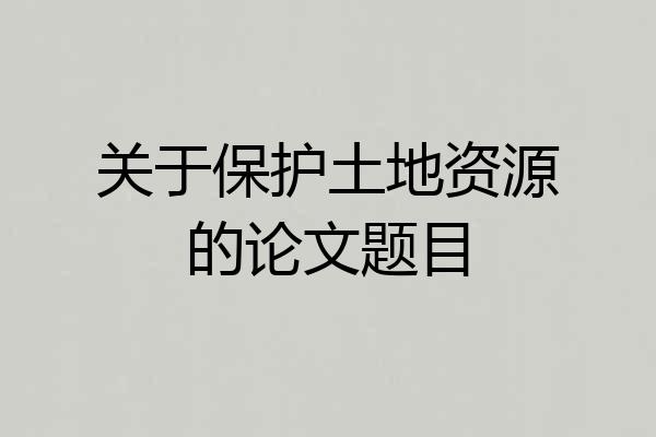 关于保护土地资源的论文题目