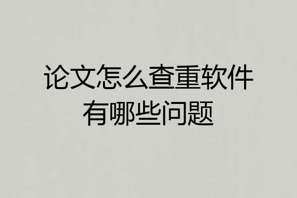 论文怎么查重软件有哪些问题