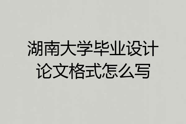 湖南大学毕业设计论文格式怎么写