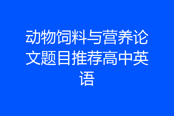 动物饲料与营养论文题目推荐高中英语