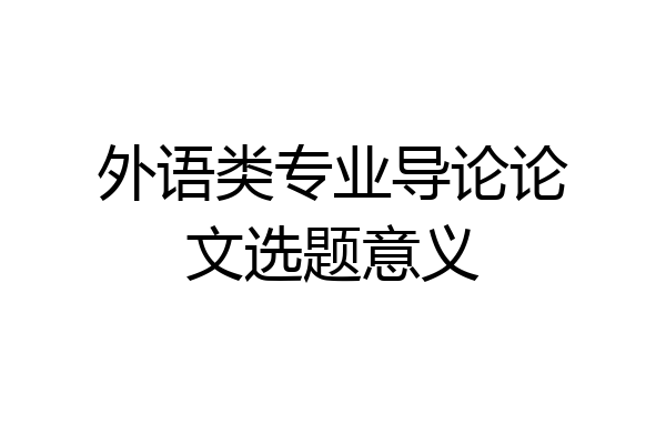 外语类专业导论论文选题意义