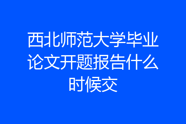 西北师范大学毕业论文开题报告什么时候交