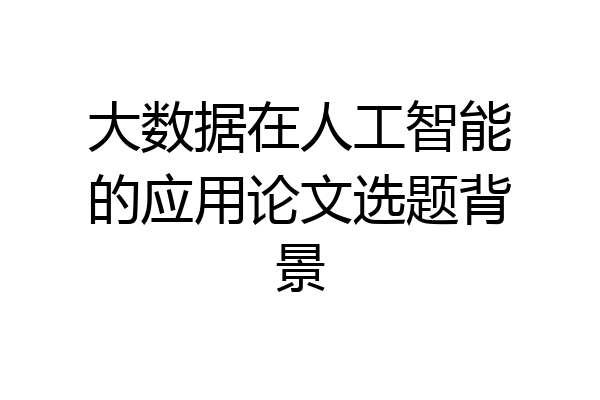 大数据在人工智能的应用论文选题背景