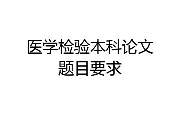 医学检验本科论文题目要求