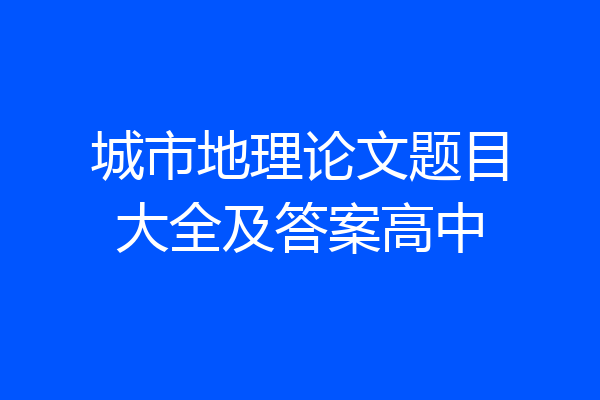 城市地理论文题目大全及答案高中
