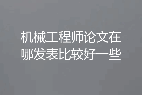 机械工程师论文在哪发表比较好一些