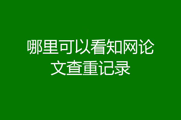 哪里可以看知网论文查重记录