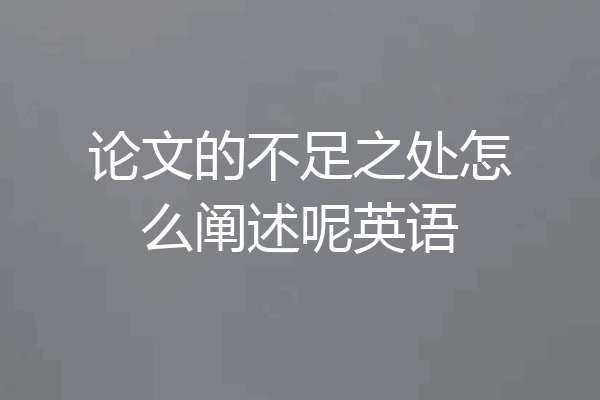 论文的不足之处怎么阐述呢英语